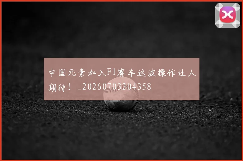 中国元素加入F1赛车这波操作让人期待!_20260703204358
