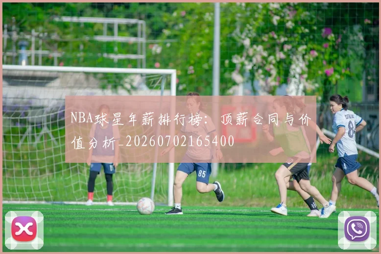 NBA球星年薪排行榜：顶薪合同与价值分析_20260702165400