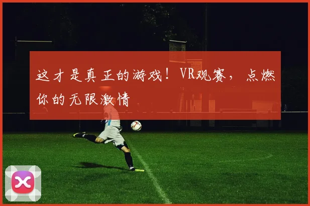 这才是真正的游戏!VR观赛,点燃你的无限激情