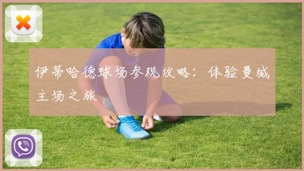 伊蒂哈德球场参观攻略:体验曼城主场之旅