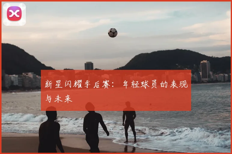 新星闪耀季后赛:年轻球员的表现与未来