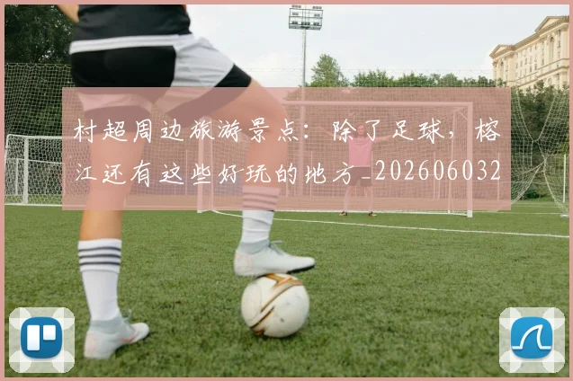 村超周边旅游景点:除了足球,榕江还有这些好玩的地方_20260603222442