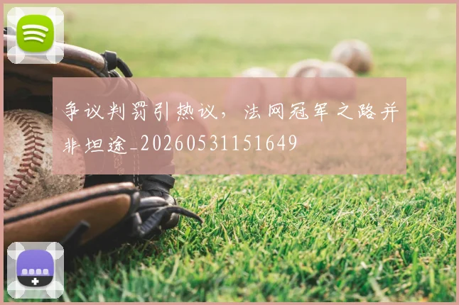 争议判罚引热议,法网冠军之路并非坦途_20260531151649
