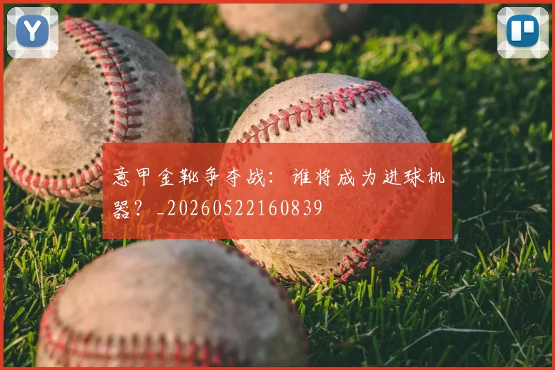 意甲金靴争夺战：谁将成为进球机器？_20260522160839