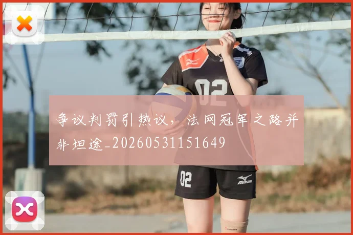 争议判罚引热议,法网冠军之路并非坦途_20260531151649