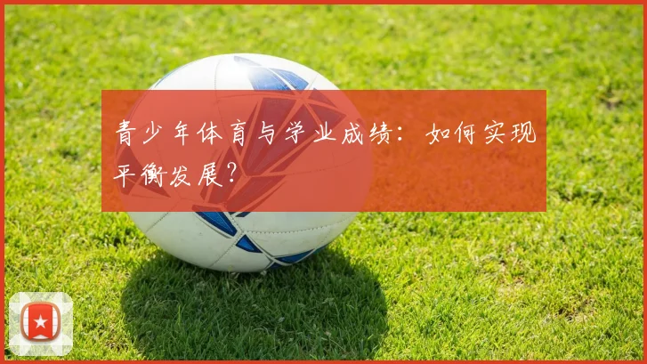 青少年体育与学业成绩:如何实现平衡发展?