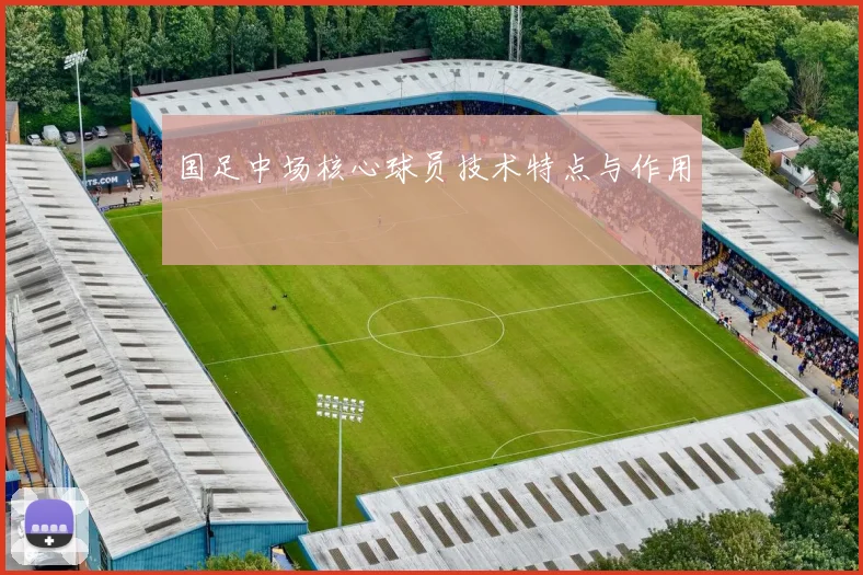 国足中场核心球员技术特点与作用