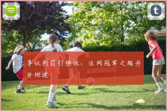 争议判罚引热议,法网冠军之路并非坦途