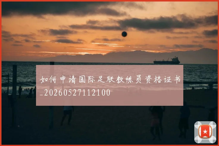 如何申请国际足联教练员资格证书_20260527112100