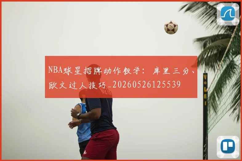 NBA球星招牌动作教学:库里三分、欧文过人技巧_20260526125539