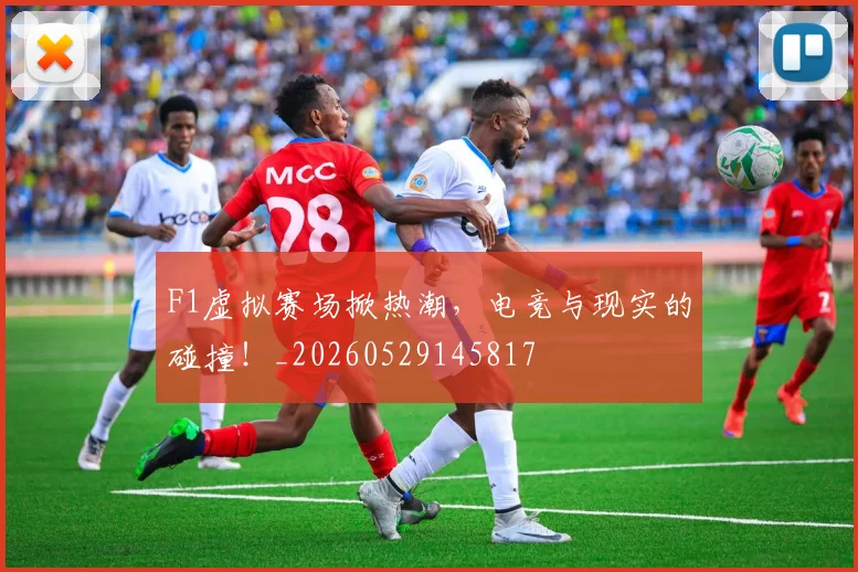 F1虚拟赛场掀热潮,电竞与现实的碰撞!_20260529145817