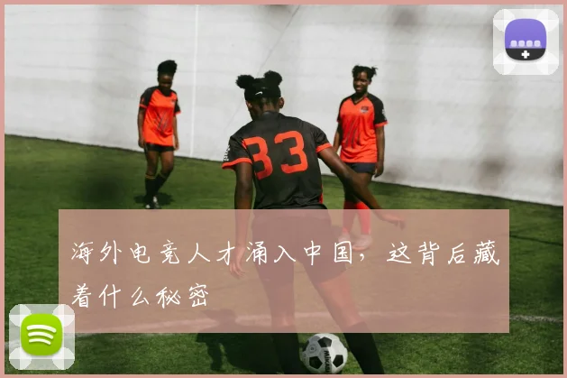 海外电竞人才涌入中国,这背后藏着什么秘密