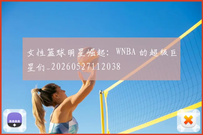 女性篮球明星崛起:WNBA 的超级巨星们_20260527112038