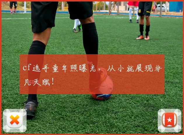 cf选手童年照曝光，从小就展现非凡天赋！