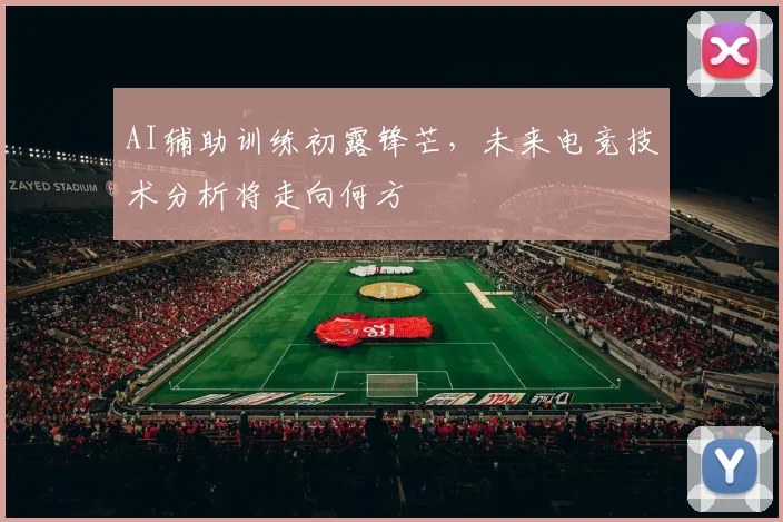 AI辅助训练初露锋芒,未来电竞技术分析将走向何方